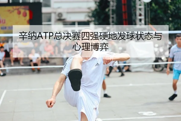 辛纳ATP总决赛四强硬地发球状态与心理博弈